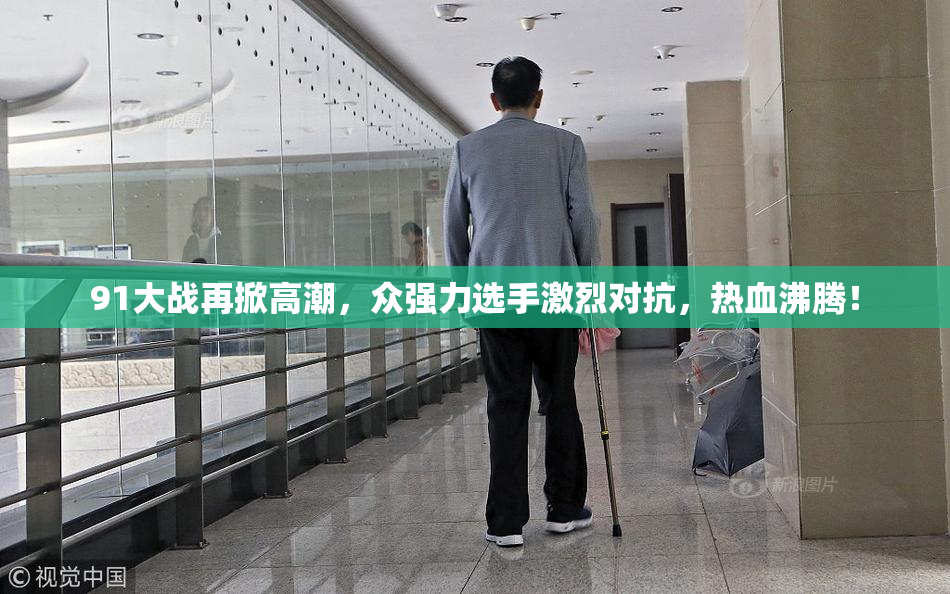 91大战再掀高潮，众强力选手激烈对抗，热血沸腾！