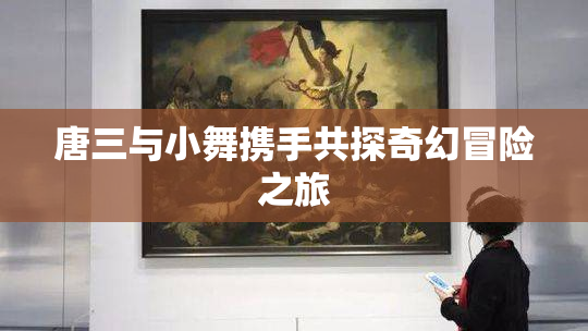 唐三与小舞携手共探奇幻冒险之旅