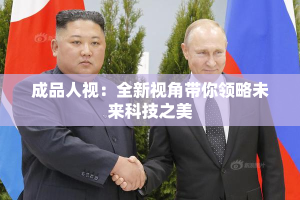 成品人视：全新视角带你领略未来科技之美