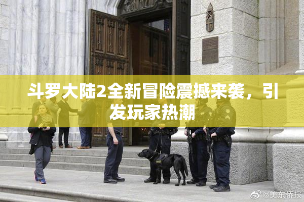斗罗大陆2全新冒险震撼来袭，引发玩家热潮