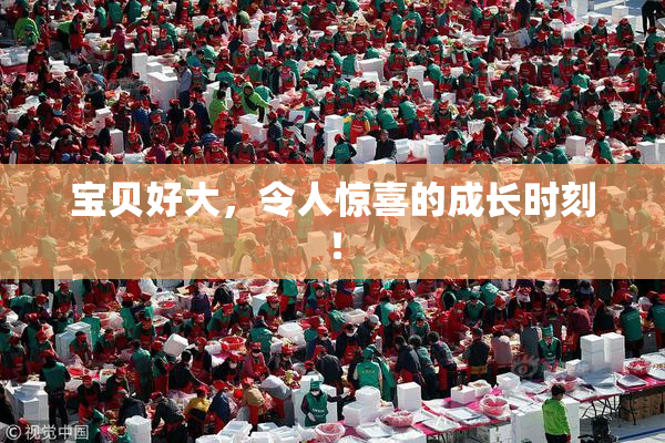 宝贝好大，令人惊喜的成长时刻！