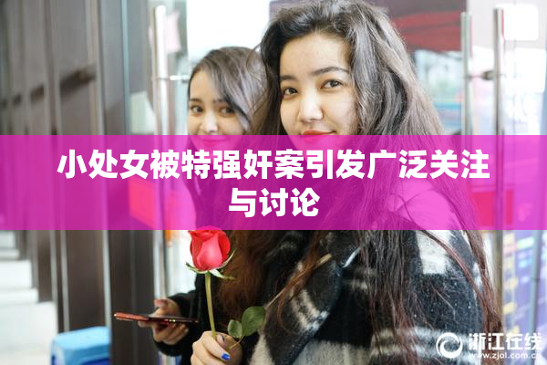 小处女被特强奸案引发广泛关注与讨论
