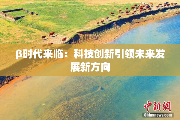 β时代来临：科技创新引领未来发展新方向