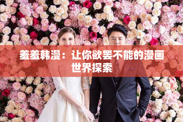 羞羞韩漫：让你欲罢不能的漫画世界探索