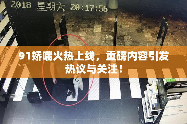 91娇喘火热上线，重磅内容引发热议与关注！
