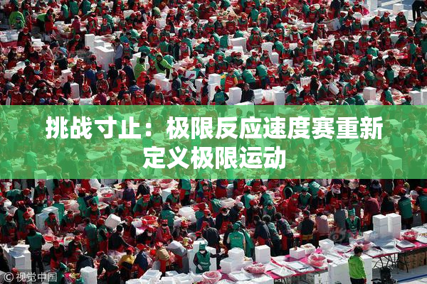 挑战寸止：极限反应速度赛重新定义极限运动