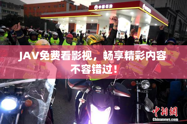 JAV免费看影视，畅享精彩内容不容错过！