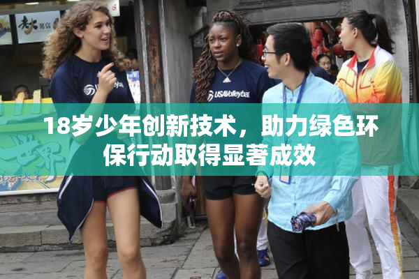 18岁少年创新技术，助力绿色环保行动取得显著成效