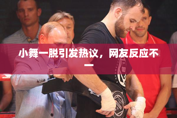 小舞一脱引发热议，网友反应不一