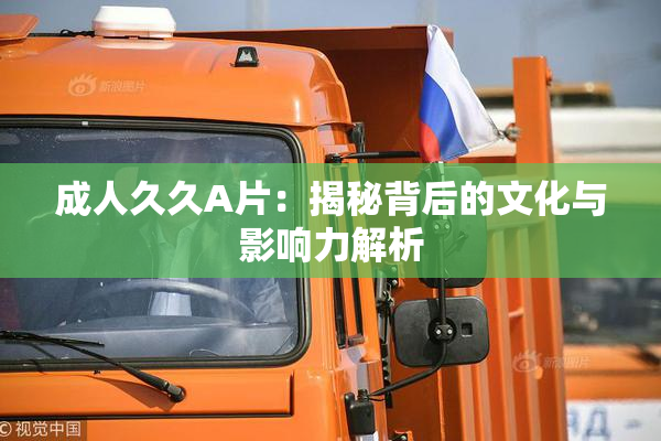 成人久久A片：揭秘背后的文化与影响力解析