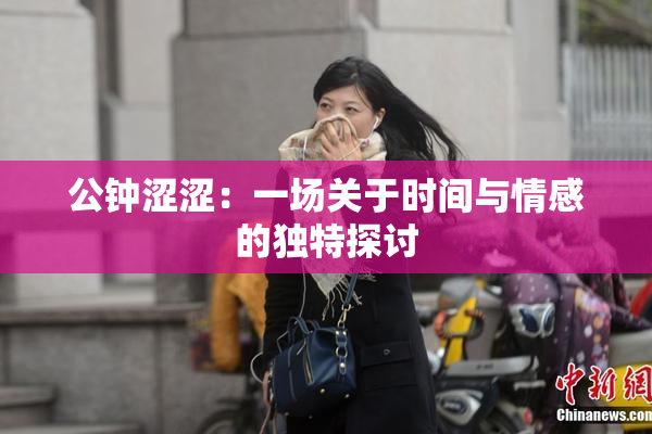 公钟涩涩：一场关于时间与情感的独特探讨
