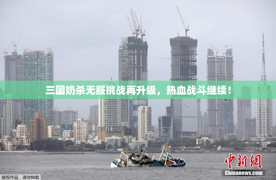 三国奶杀无服挑战再升级，热血战斗继续！