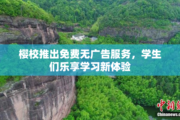 樱校推出免费无广告服务，学生们乐享学习新体验