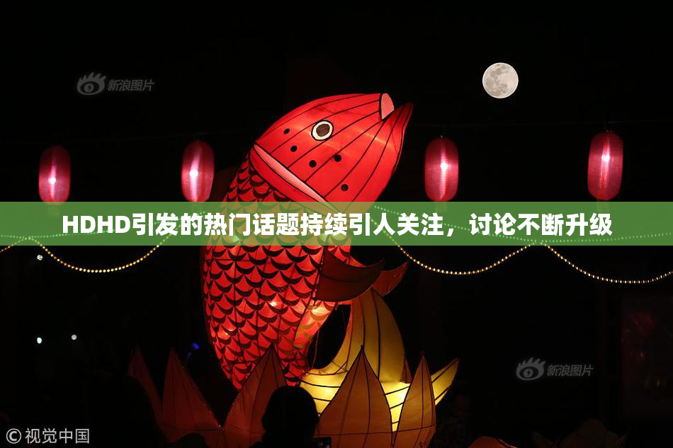 HDHD引发的热门话题持续引人关注，讨论不断升级