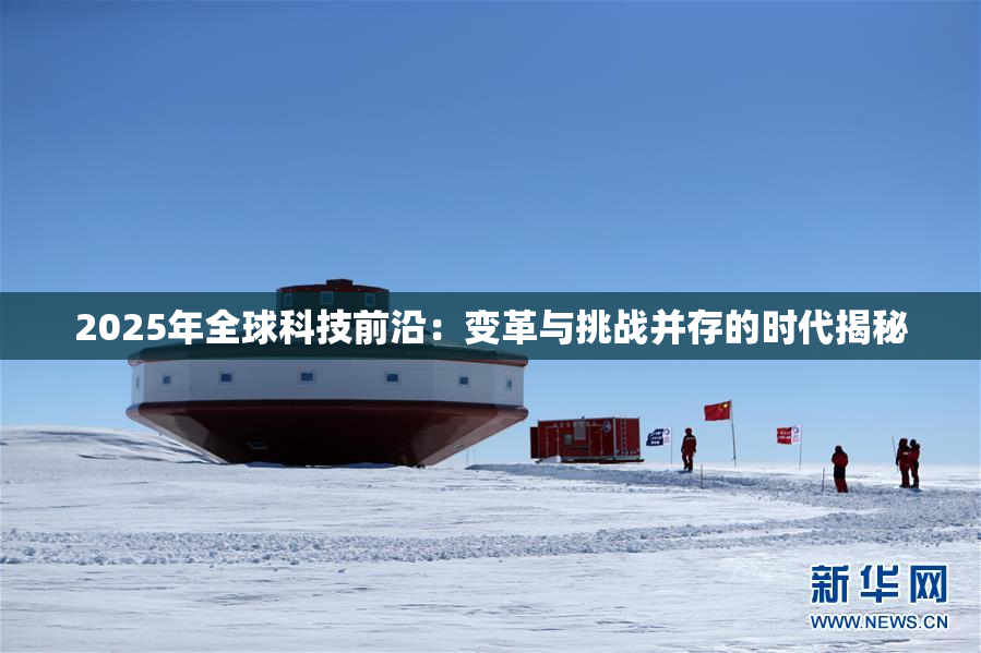 2025年全球科技前沿：变革与挑战并存的时代揭秘
