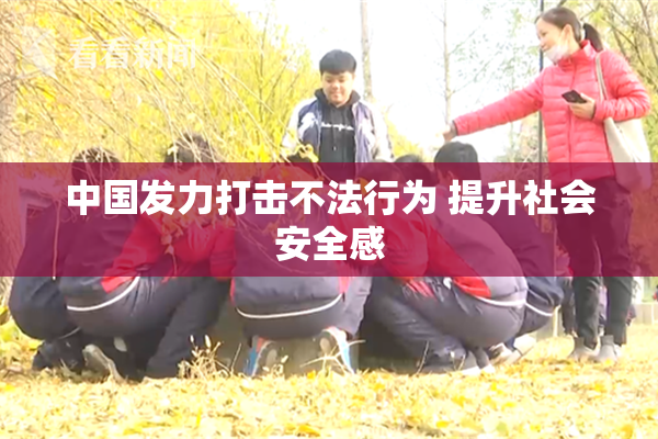 中国发力打击不法行为 提升社会安全感
