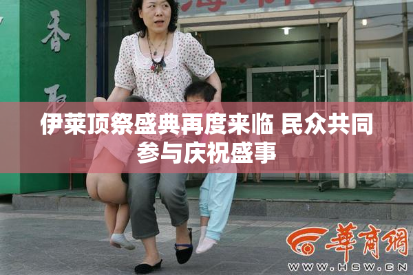伊莱顶祭盛典再度来临 民众共同参与庆祝盛事