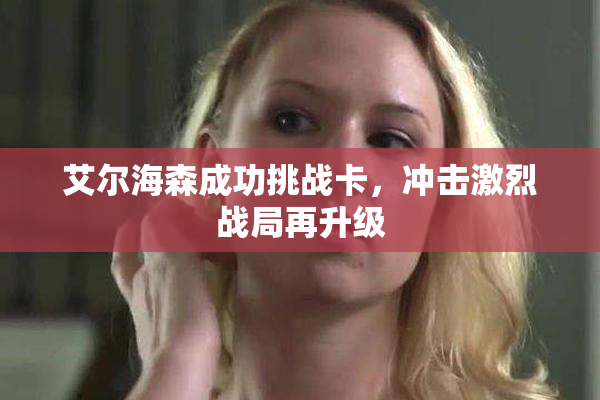 艾尔海森成功挑战卡，冲击激烈战局再升级