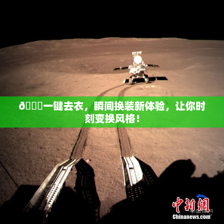 🔞一键去衣，瞬间换装新体验，让你时刻变换风格！