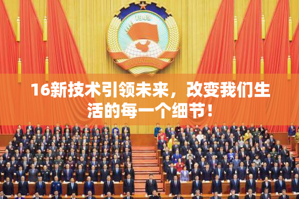 16新技术引领未来，改变我们生活的每一个细节！