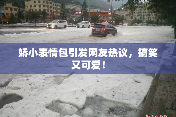 娇小表情包引发网友热议，搞笑又可爱！