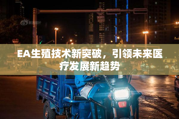 EA生殖技术新突破，引领未来医疗发展新趋势