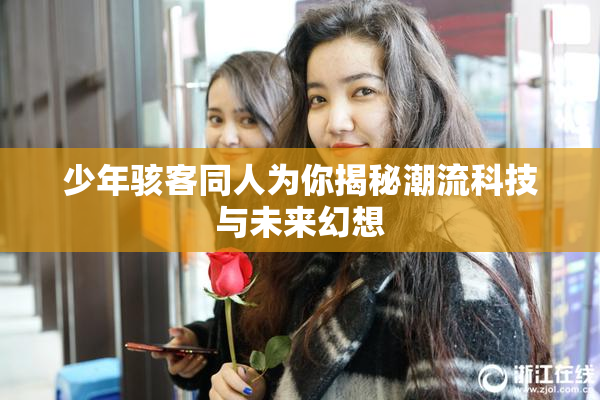 少年骇客同人为你揭秘潮流科技与未来幻想