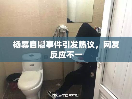 杨幂自慰事件引发热议，网友反应不一