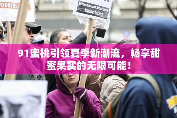 91蜜桃引领夏季新潮流，畅享甜蜜果实的无限可能！