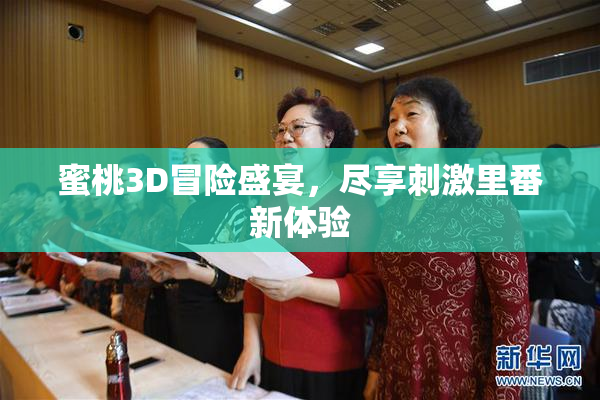 蜜桃3D冒险盛宴，尽享刺激里番新体验
