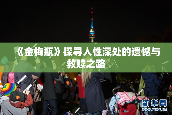 《金悔瓶》探寻人性深处的遗憾与救赎之路