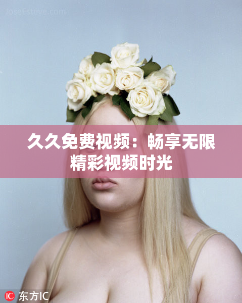 久久免费视频：畅享无限精彩视频时光
