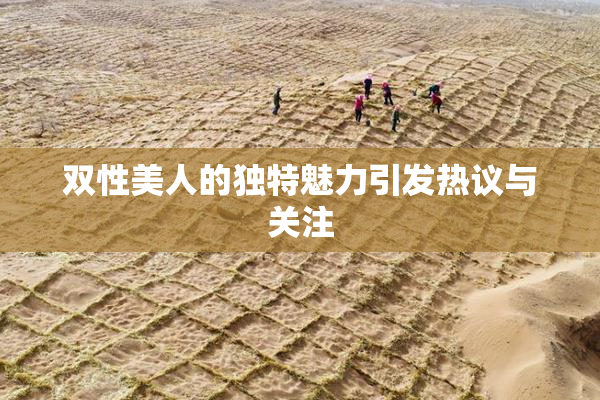 双性美人的独特魅力引发热议与关注