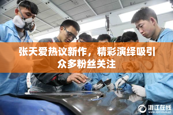 张天爱热议新作，精彩演绎吸引众多粉丝关注