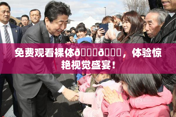免费观看裸体🔞🔞，体验惊艳视觉盛宴！