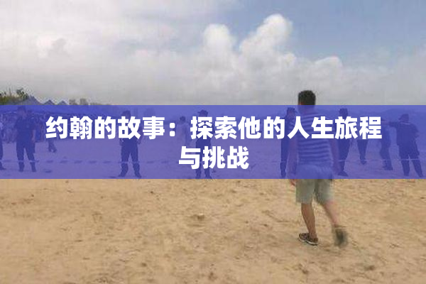 约翰的故事：探索他的人生旅程与挑战