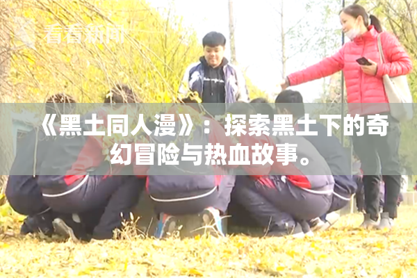 《黑土同人漫》：探索黑土下的奇幻冒险与热血故事。