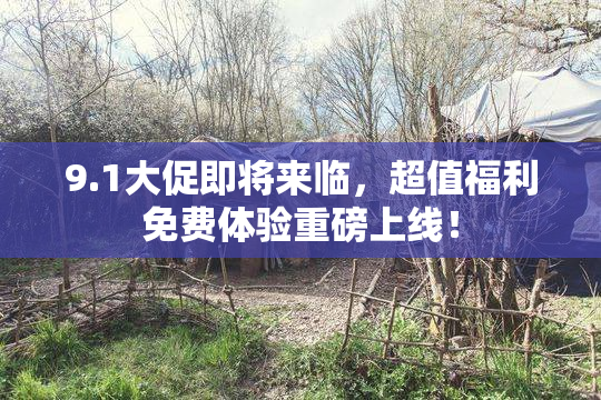 9.1大促即将来临，超值福利免费体验重磅上线！