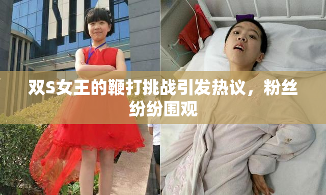 双S女王的鞭打挑战引发热议，粉丝纷纷围观