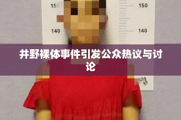 井野裸体事件引发公众热议与讨论