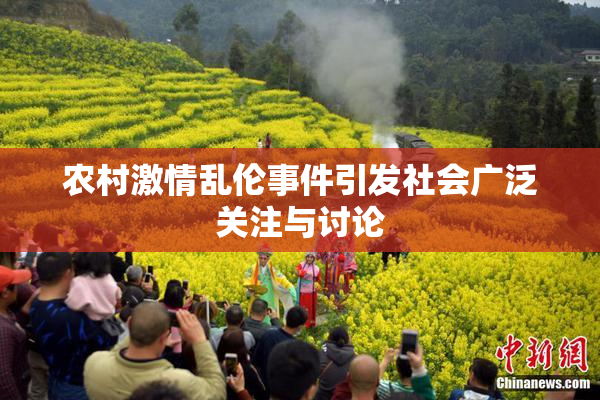 农村激情乱伦事件引发社会广泛关注与讨论
