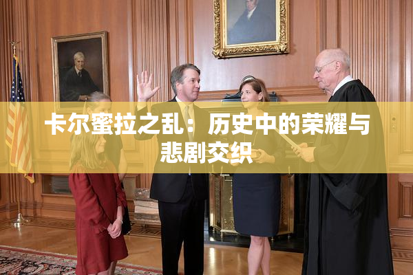 卡尔蜜拉之乱：历史中的荣耀与悲剧交织