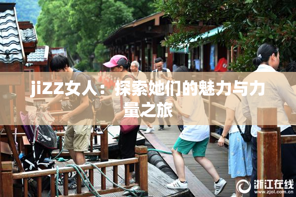 jiZZ女人：探索她们的魅力与力量之旅