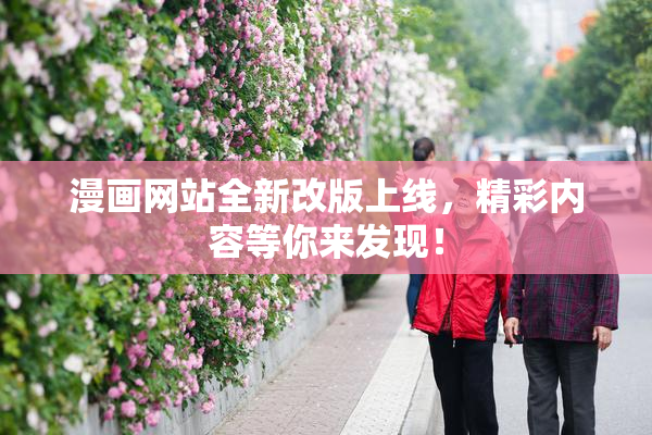 漫画网站全新改版上线，精彩内容等你来发现！