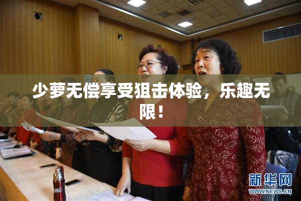 少萝无偿享受狙击体验，乐趣无限！