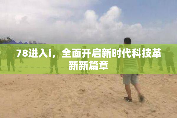 78进入i，全面开启新时代科技革新新篇章