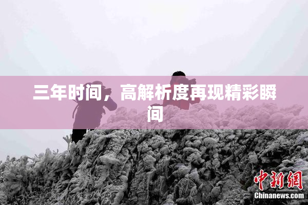 三年时间，高解析度再现精彩瞬间