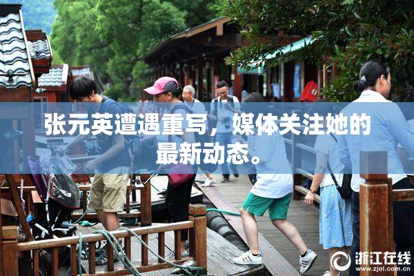 张元英遭遇重写，媒体关注她的最新动态。
