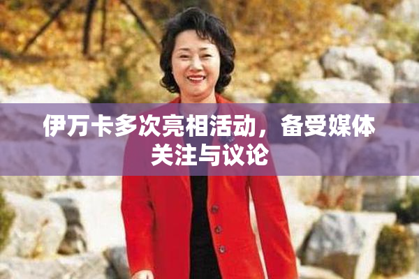 伊万卡多次亮相活动，备受媒体关注与议论