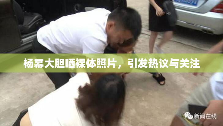 杨幂大胆晒裸体照片，引发热议与关注